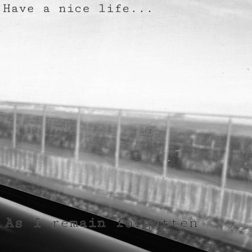 Have A Nice Life... : As I Remain Forgotten